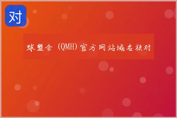 球盟会 (QMH)官方网站域名核对