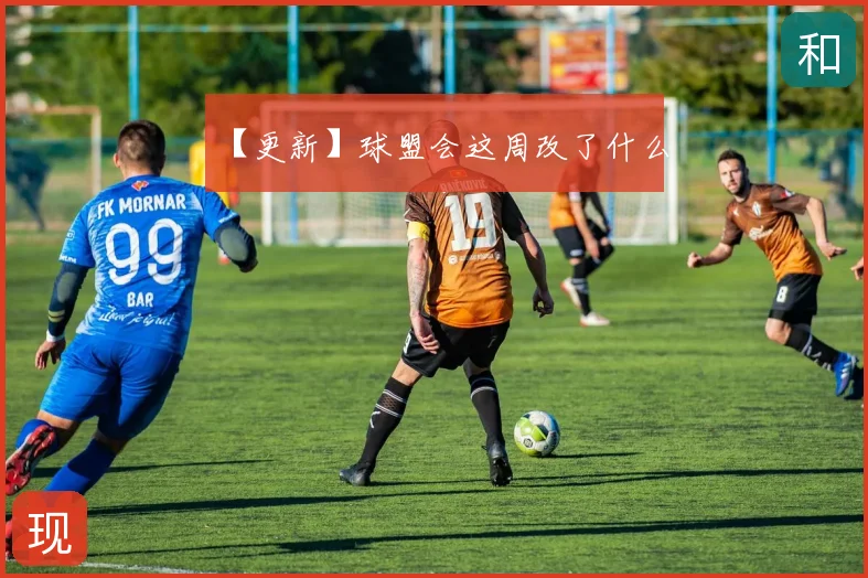 【更新】球盟会这周改了什么