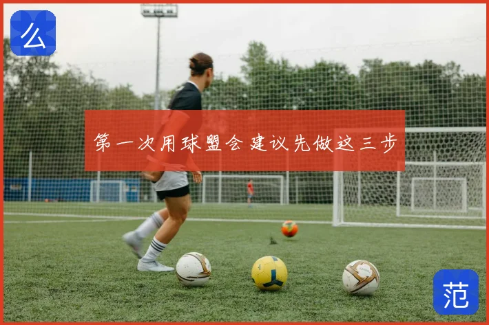 第一次用球盟会建议先做这三步